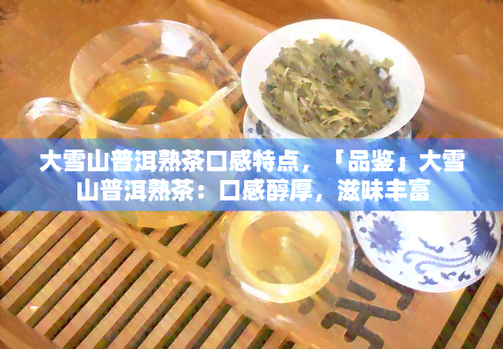 大雪山普洱熟茶口感特点，「品鉴」大雪山普洱熟茶：口感醇厚，滋味丰富