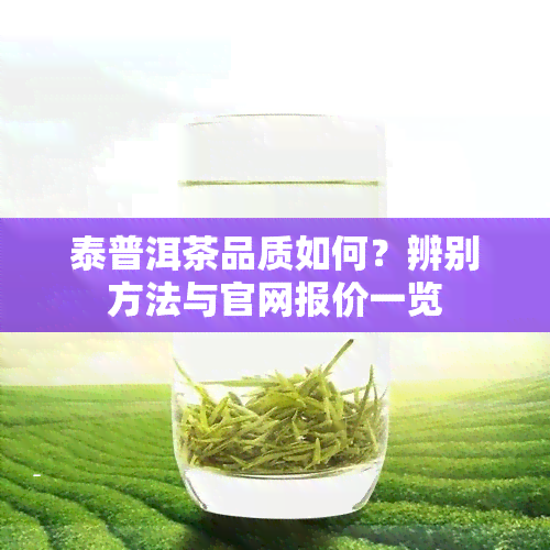 泰普洱茶品质如何？辨别方法与官网报价一览