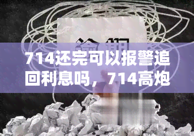 714还完可以报警追回利息吗，714高炮还款后，能否通过报警追回高额利息？