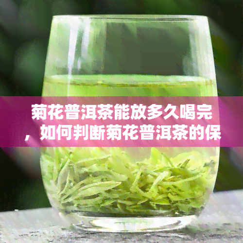 菊花普洱茶能放多久喝完，如何判断菊花普洱茶的保质期并尽快饮用