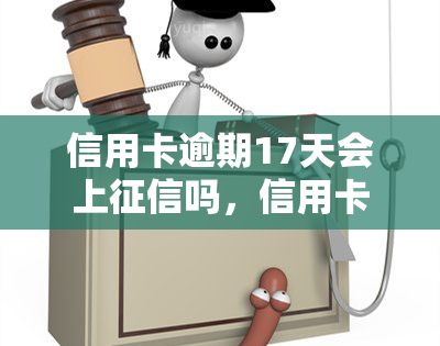 信用卡逾期17天会上吗，信用卡逾期17天是否会影响个人记录？