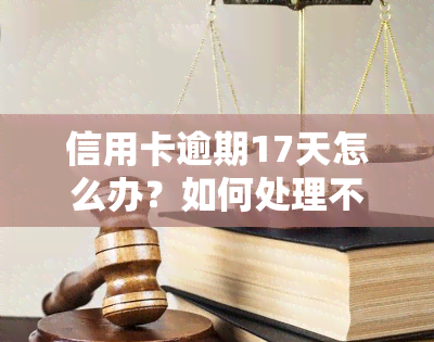 信用卡逾期17天怎么办？如何处理不同金额和天数的逾期情况？