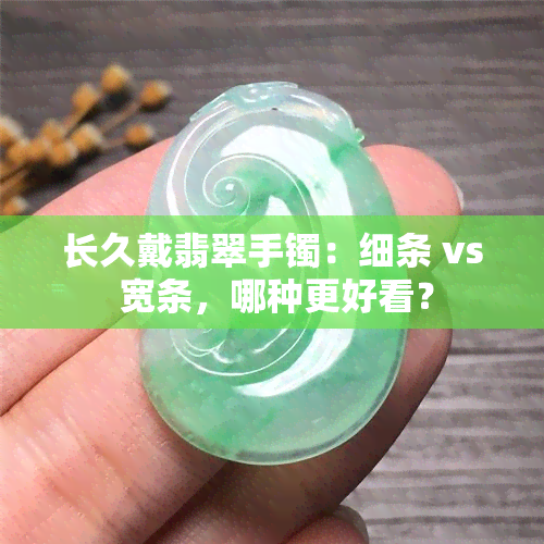 长久戴翡翠手镯：细条 vs 宽条，哪种更好看？