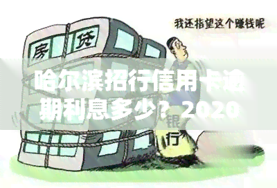 哈尔滨招行信用卡逾期利息多少？2020/2021年最新规定及计算方法