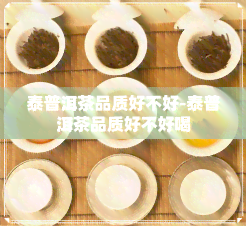 泰普洱茶品质好不好-泰普洱茶品质好不好喝