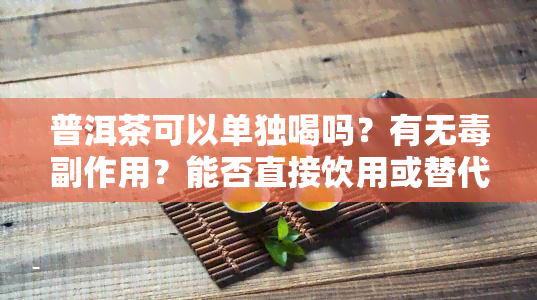 普洱茶可以单独喝吗？有无副作用？能否直接饮用或替代水分？