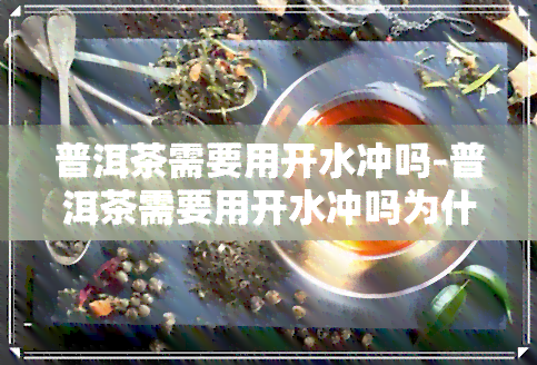 普洱茶需要用开水冲吗-普洱茶需要用开水冲吗为什么