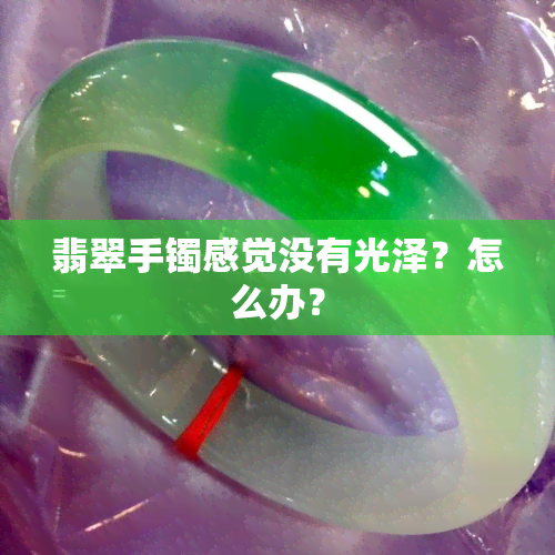 翡翠手镯感觉没有光泽？怎么办？