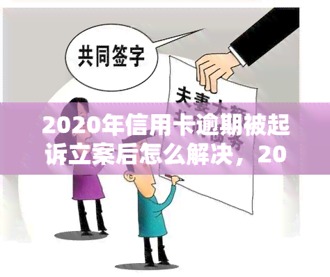 2020年信用卡逾期被起诉立案后怎么解决，2020年信用卡逾期被起诉立案后的解决方案