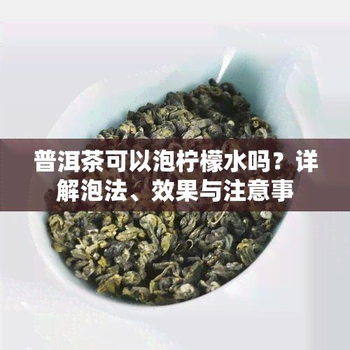 普洱茶可以泡柠檬水吗？详解泡法、效果与注意事