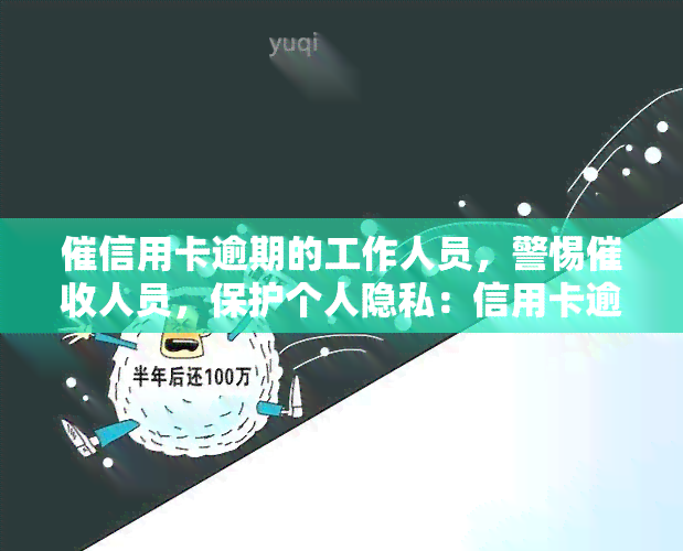 催信用卡逾期的工作人员，警惕人员，保护个人隐私：信用卡逾期应谨处理