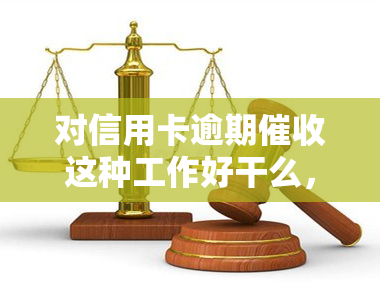 对信用卡逾期这种工作好干么，探讨信用卡逾期工作的难易程度