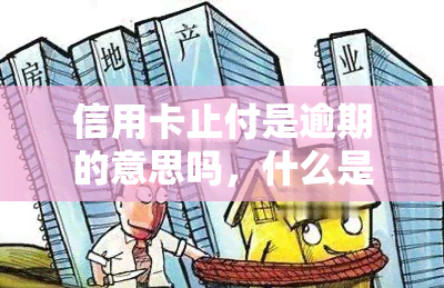 信用卡止付是逾期的意思吗，什么是信用卡止付？与逾期有何关系？