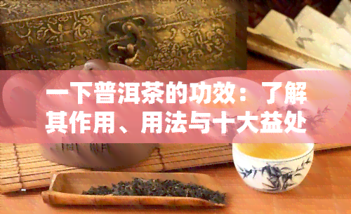 一下普洱茶的功效：了解其作用、用法与十大益处