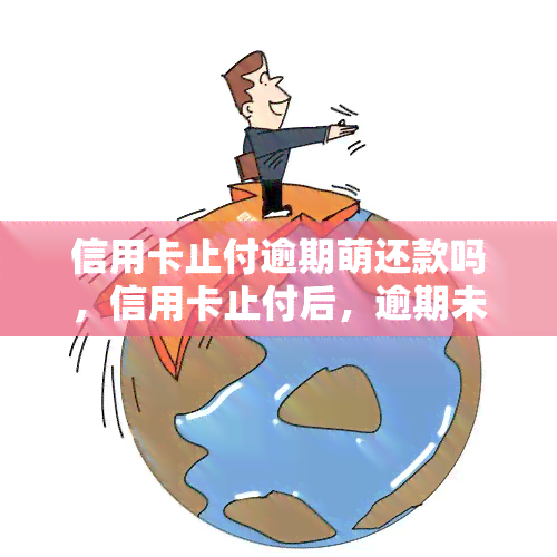 信用卡止付逾期萌还款吗，信用卡止付后，逾期未还款会有什么后果？