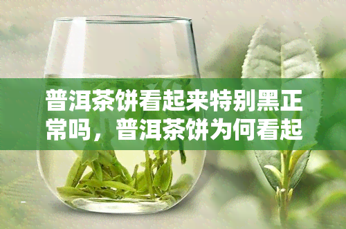 普洱茶饼看起来特别黑正常吗，普洱茶饼为何看起来特别黑？是否正常？