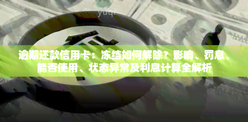 逾期还款信用卡：冻结如何解除？影响、罚息、能否使用、状态异常及利息计算全解析