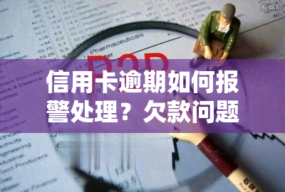 信用卡逾期如何报警处理？欠款问题警察会介入吗？后果是什么？