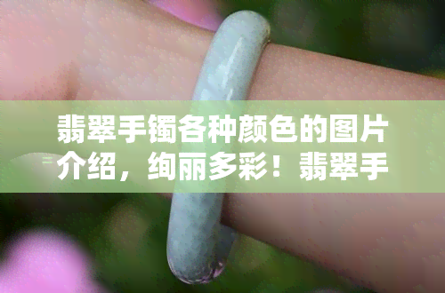 翡翠手镯各种颜色的图片介绍，绚丽多彩！翡翠手镯的各种颜色图片大赏