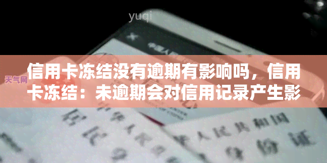 信用卡冻结没有逾期有影响吗，信用卡冻结：未逾期会对信用记录产生影响吗？