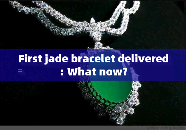 First jade bracelet delivered: What now?