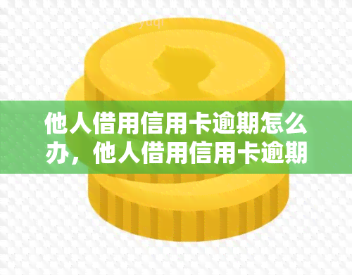 他人借用信用卡逾期怎么办，他人借用信用卡逾期，我该怎么办？