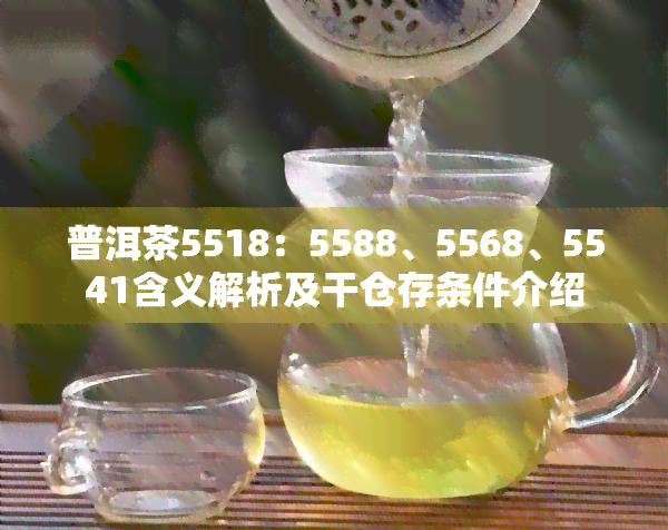 普洱茶5518：5588、5568、5541含义解析及干仓存条件介绍