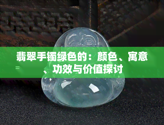 翡翠手镯绿色的：颜色、寓意、功效与价值探讨