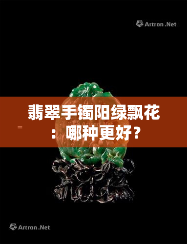 翡翠手镯阳绿飘花：哪种更好？