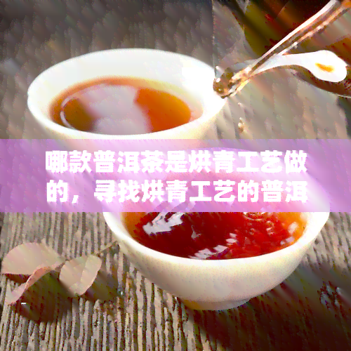 哪款普洱茶是烘青工艺做的，寻找烘青工艺的普洱茶？看这里！