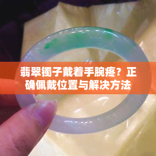 翡翠镯子戴着手腕疼？正确佩戴位置与解决方法