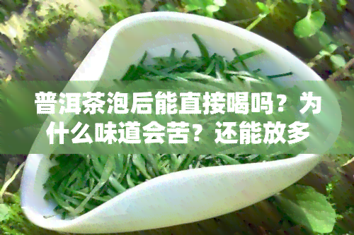 普洱茶泡后能直接喝吗？为什么味道会苦？还能放多久？