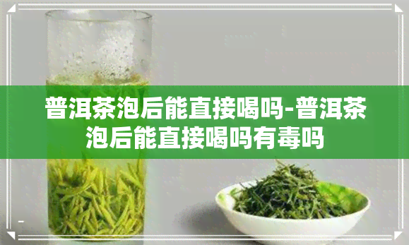 普洱茶泡后能直接喝吗-普洱茶泡后能直接喝吗有吗