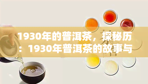 1930年的普洱茶，探秘历：1930年普洱茶的故事与文化价值