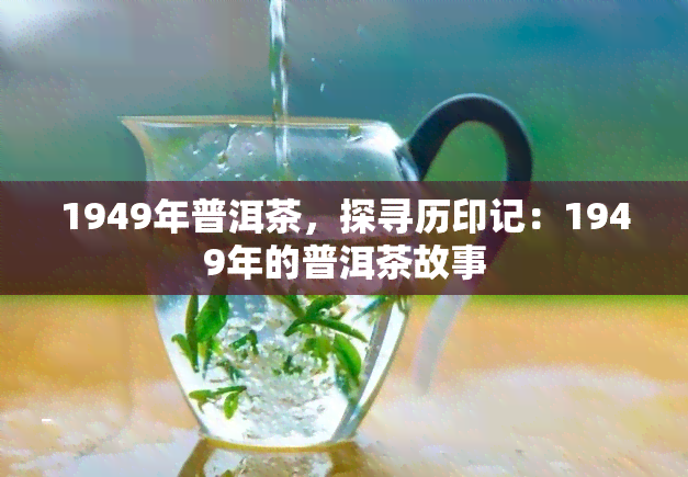 1949年普洱茶，探寻历印记：1949年的普洱茶故事