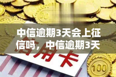 中信逾期3天会上吗，中信逾期3天是否会影响个人记录？