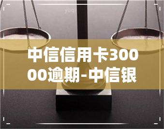 中信信用卡30000逾期-中信银行信用卡30000逾期半年需要还多少