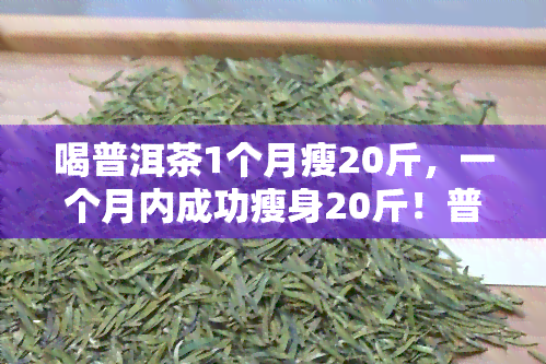 喝普洱茶1个月瘦20斤，一个月内成功瘦身20斤！普洱茶的神奇功效揭秘