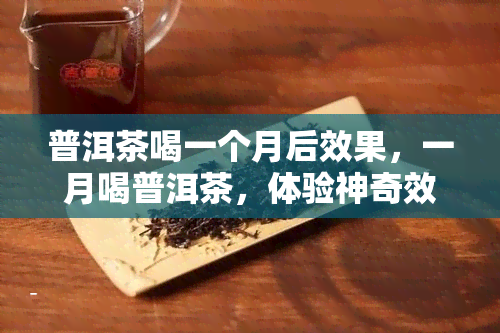 普洱茶喝一个月后效果，一月喝普洱茶，体验神奇效果！