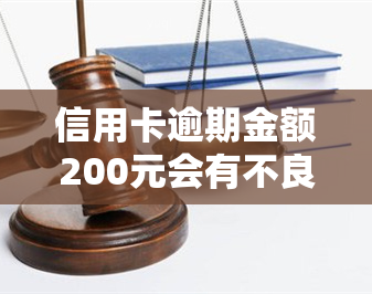 信用卡逾期金额200元会有不良记录吗，信用卡逾期200元会产生不良信用记录吗？