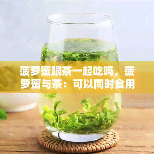 菠萝蜜跟茶一起吃吗，菠萝蜜与茶：可以同时食用吗？