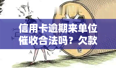 信用卡逾期来单位合法吗？欠款被到公司怎么办？专业解决信用卡逾期问题的公司推荐