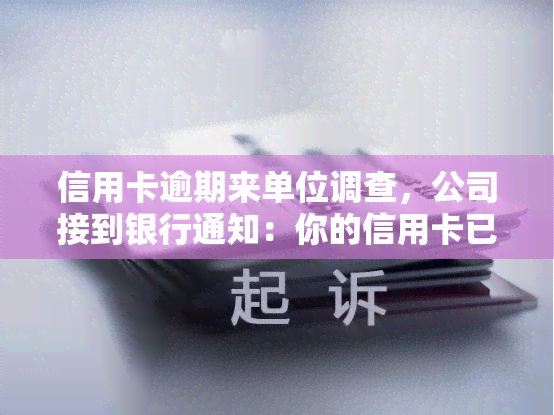 信用卡逾期来单位调查，公司接到银行通知：你的信用卡已逾期，请尽快处理