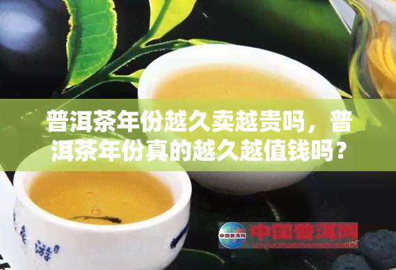 普洱茶年份越久卖越贵吗，普洱茶年份真的越久越值钱吗？