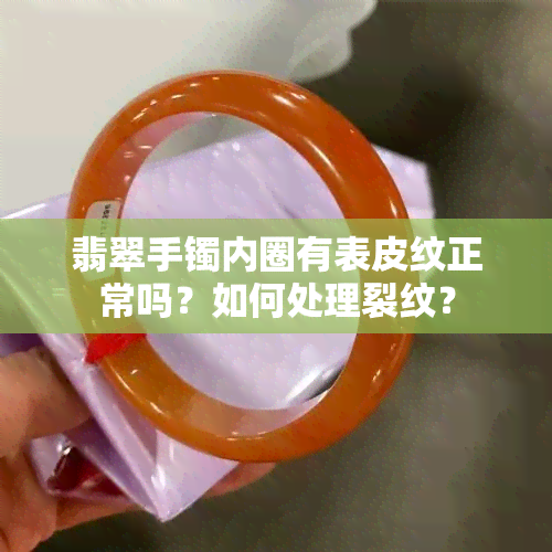 翡翠手镯内圈有表皮纹正常吗？如何处理裂纹？