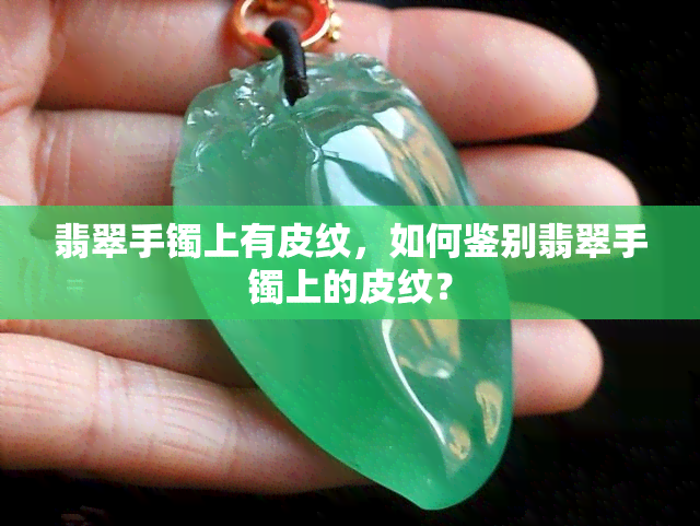 翡翠手镯上有皮纹，如何鉴别翡翠手镯上的皮纹？