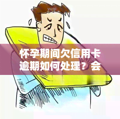 怀孕期间欠信用卡逾期如何处理？会坐牢吗？无力偿还该怎么办？