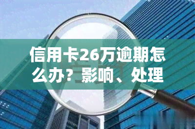 信用卡26万逾期怎么办？影响、处理及后果全解析