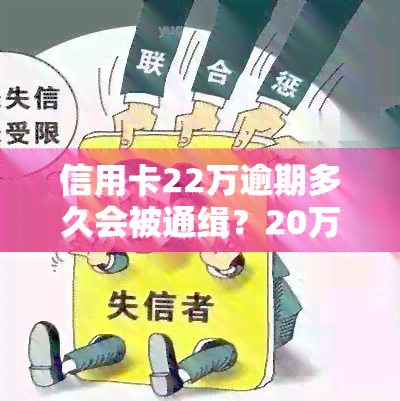 信用卡22万逾期多久会被通缉？20万信用卡逾期会否被起诉、坐牢？1个月利息多少？