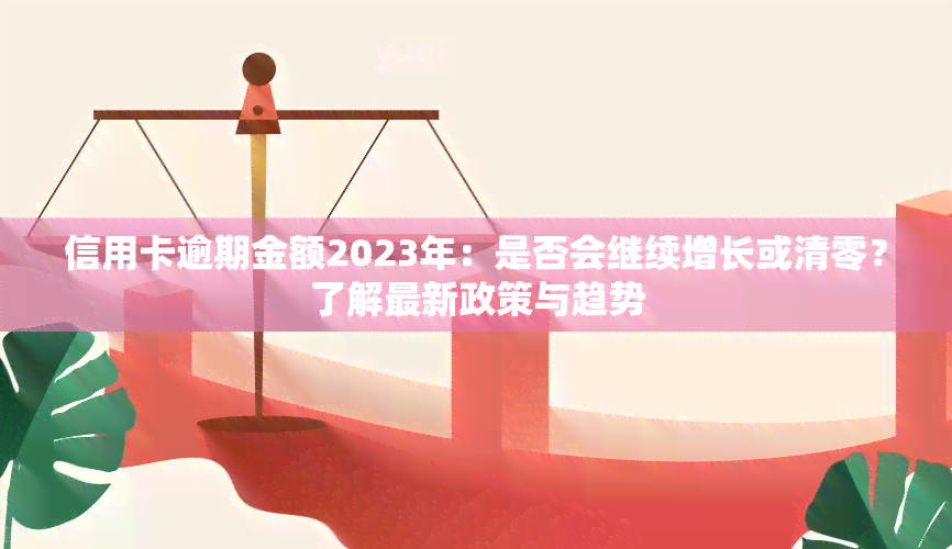 信用卡逾期金额2023年：是否会继续增长或清零？了解最新政策与趋势